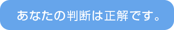 あなたの判断は正解です。