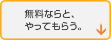 無料ならと、やってもらう。