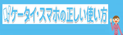 ケータイ・スマホの正しい使い方