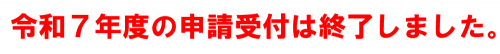 令和７年度の申請受付は終了しました